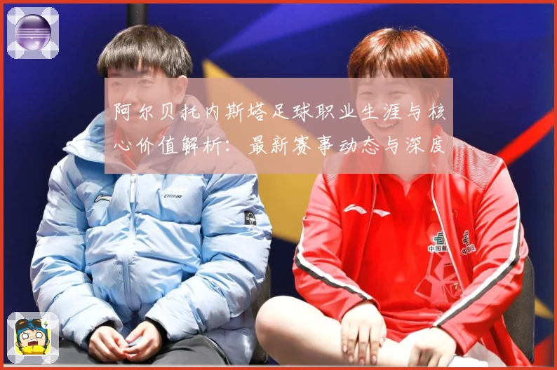 阿尔贝托内斯塔足球职业生涯与核心价值解析：最新赛事动态与深度分析