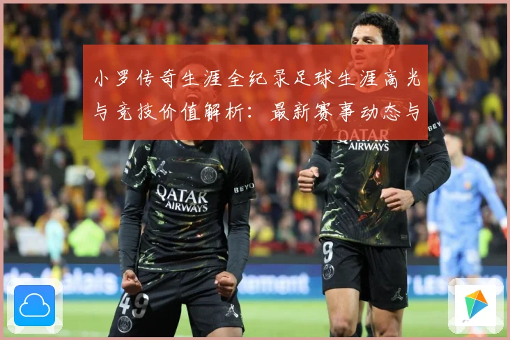 小罗传奇生涯全纪录足球生涯高光与竞技价值解析：最新赛事动态与深度分析