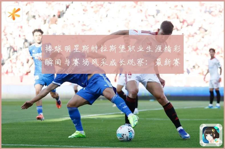 棒球明星斯特拉斯堡职业生涯精彩瞬间与赛场风采成长观察：最新赛事动态与深度分析