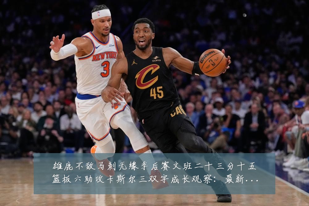 雄鹿不敌马刺无缘季后赛文班二十三分十五篮板六助攻卡斯尔三双字成长观察:最新赛事动态与深度分析
