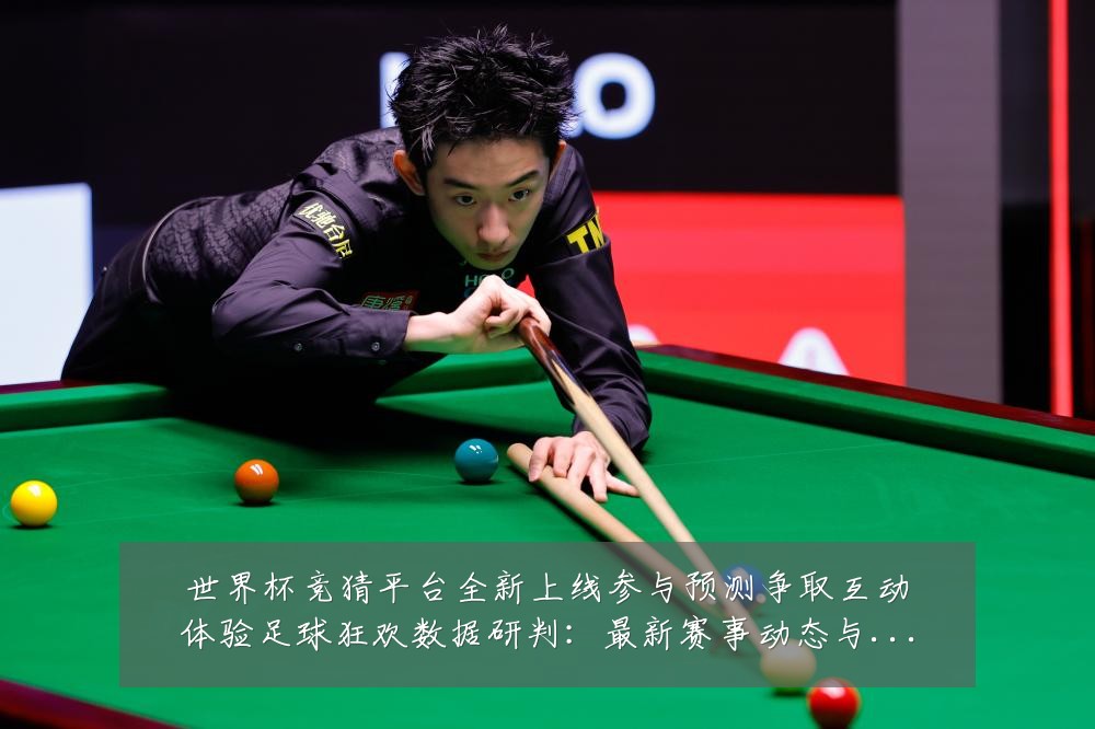 世界杯竞猜平台全新上线参与预测争取互动体验足球狂欢数据研判:最新赛事动态与深度分析