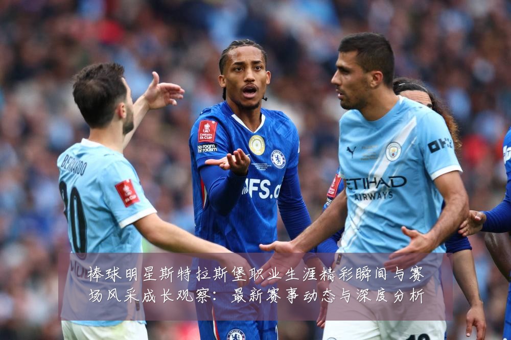 棒球明星斯特拉斯堡职业生涯精彩瞬间与赛场风采成长观察:最新赛事动态与深度分析