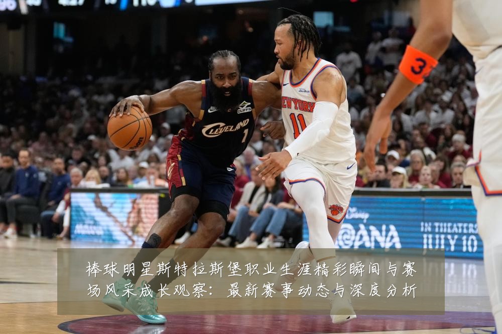 棒球明星斯特拉斯堡职业生涯精彩瞬间与赛场风采成长观察:最新赛事动态与深度分析