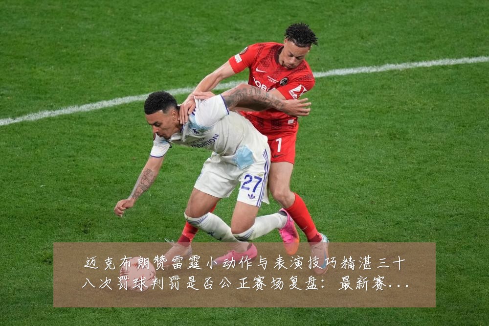 迈克布朗赞雷霆小动作与表演技巧精湛三十八次罚球判罚是否公正赛场复盘：最新赛事动态与深度分析