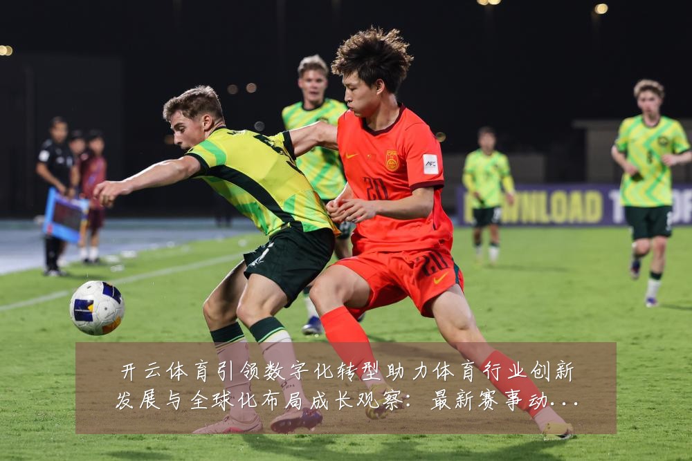 开云体育引领数字化转型助力体育行业创新发展与全球化布局成长观察：最新赛事动态与深度分析
